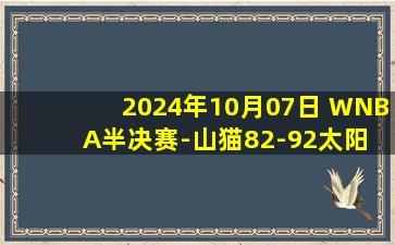 2024年10月07日 WNBA半决赛-山猫82-92太阳 太阳5人上双将大比分拖入抢5 集锦